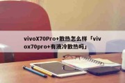 vivoX70Pro+散热怎么样「vivox70pro+有液冷散热吗」