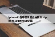 iphone12在哪里设置自拍镜像（iphone11拍照镜像设置）