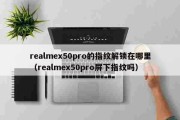 今日播报：realmex50pro的指纹解锁在哪里（realmex50pro屏下指纹吗）