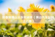 阳春到佛山火车时间表（佛山汽车站网上订票）