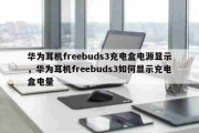 华为耳机freebuds3充电盒电源显示，华为耳机freebuds3如何显示充电盒电量