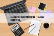 cleanmymac如何卸载「clean卸载软件」