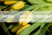今日更新：【推荐】阳江江城区信用卡取现的地方.
