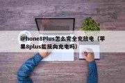iPhone8Plus怎么完全充放电（苹果8plus能反向充电吗）