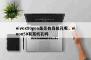 vivox50pro是否有耳机孔呢，vivox50有耳机孔吗