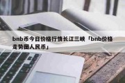 今日播报：bnb币今日价格行情长江三峡「bnb价格走势图人民币」