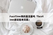 FaceTime用的是流量吗「facetime通话是用流量」