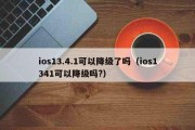 ios13.4.1可以降级了吗（ios1341可以降级吗？）