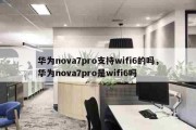 华为nova7pro支持wifi6的吗，华为nova7pro是wifi6吗