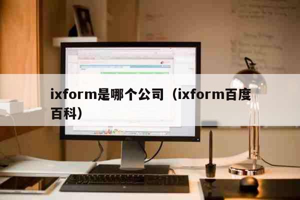 ixform是哪个公司（ixform百度百科） 科普